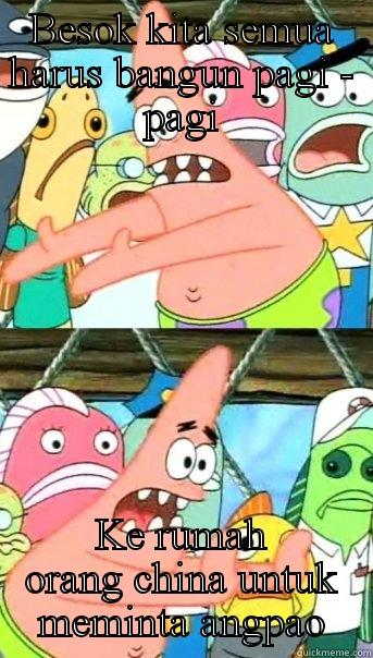 BESOK KITA SEMUA HARUS BANGUN PAGI - PAGI KE RUMAH ORANG CHINA UNTUK MEMINTA ANGPAO Push it somewhere else Patrick