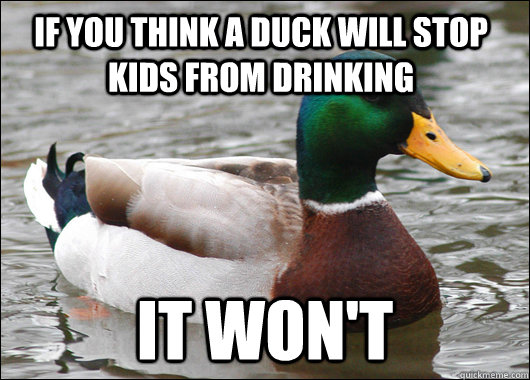 If you think a duck will stop kids from drinking it won't  Actual Advice Mallard