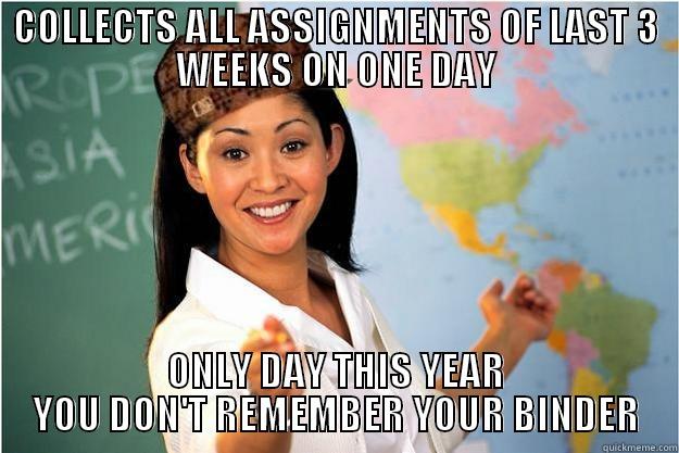 COLLECTS ALL ASSIGNMENTS OF LAST 3 WEEKS ON ONE DAY ONLY DAY THIS YEAR YOU DON'T REMEMBER YOUR BINDER Scumbag Teacher