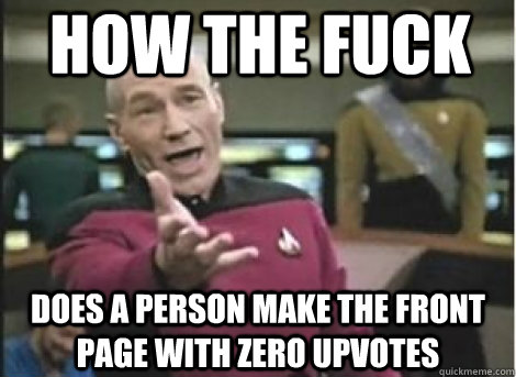 how the fuck Does a person make the front page with zero upvotes  - how the fuck Does a person make the front page with zero upvotes   How the fuck... Does it take me three tries to make this meme