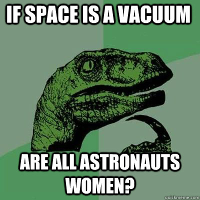 If space is a vacuum are all astronauts women?  - If space is a vacuum are all astronauts women?   Misc