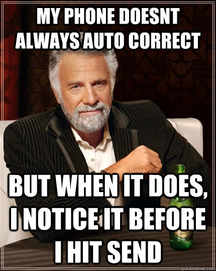 my phone doesnt always auto correct but when It does, i notice it before i hit send  The Most Interesting Man In The World