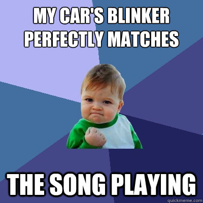My car's blinker perfectly matches the song playing - My car's blinker perfectly matches the song playing  Success Kid