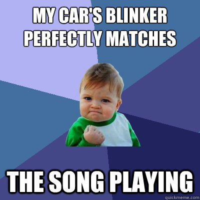 My car's blinker perfectly matches the song playing  Success Kid