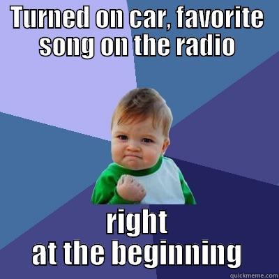 TURNED ON CAR, FAVORITE SONG ON THE RADIO RIGHT AT THE BEGINNING Success Kid
