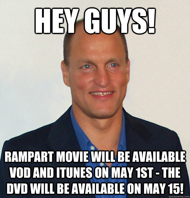 Hey Guys! Rampart Movie will be available VOD and iTunes on May 1st - the DVD will be available on May 15!  Scumbag Woody Harrelson