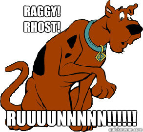 Raggy! Rhost! RUUUUNNNNN!!!!!!  Scooby Doo