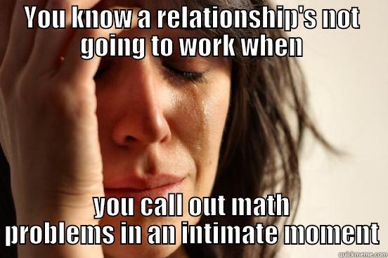 YOU KNOW A RELATIONSHIP'S NOT GOING TO WORK WHEN YOU CALL OUT MATH PROBLEMS IN AN INTIMATE MOMENT First World Problems