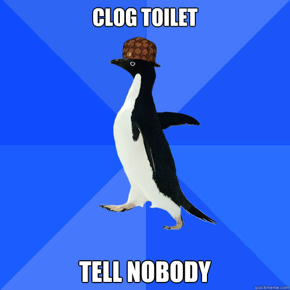 Clog toilet tell nobody  