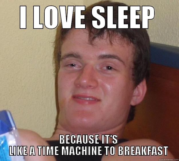 I LOVE SLEEP BECAUSE IT'S LIKE A TIME MACHINE TO BREAKFAST 10 Guy