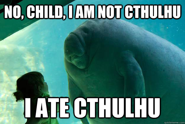No, Child, I am not Cthulhu I ate cthulhu - No, Child, I am not Cthulhu I ate cthulhu  Overlord Manatee