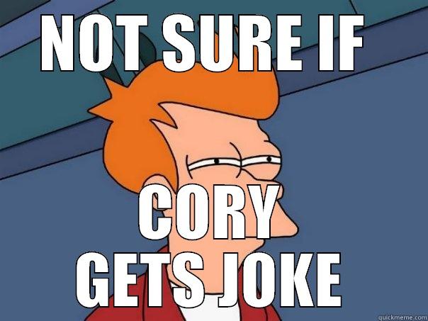 NOT SURE IF  CORY GETS JOKE Futurama Fry
