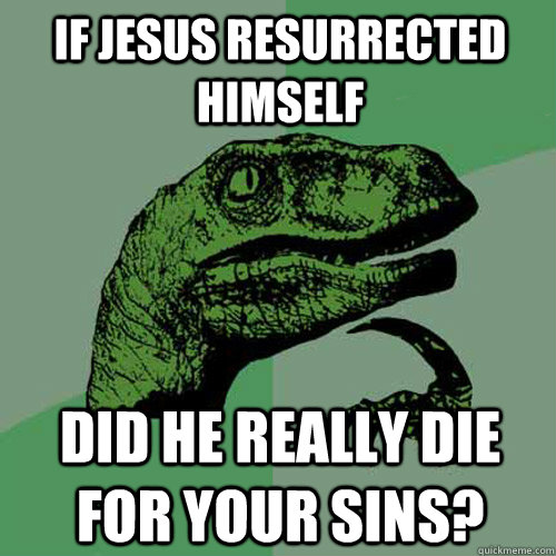 If Jesus resurrected himself did he really die for your sins? - If Jesus resurrected himself did he really die for your sins?  Philosoraptor