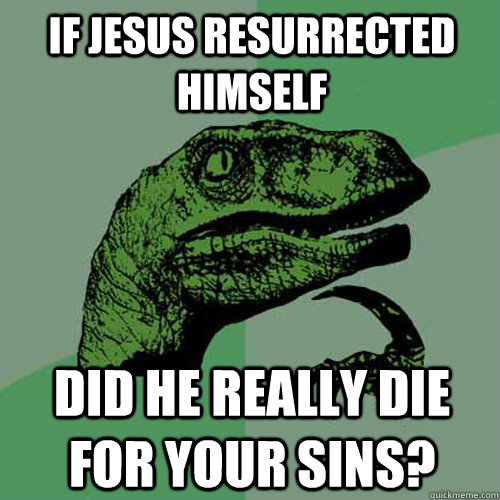 If Jesus resurrected himself did he really die for your sins?  Philosoraptor