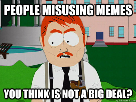people misusing memes you think is not a big deal? - people misusing memes you think is not a big deal?  south park sopa supporter