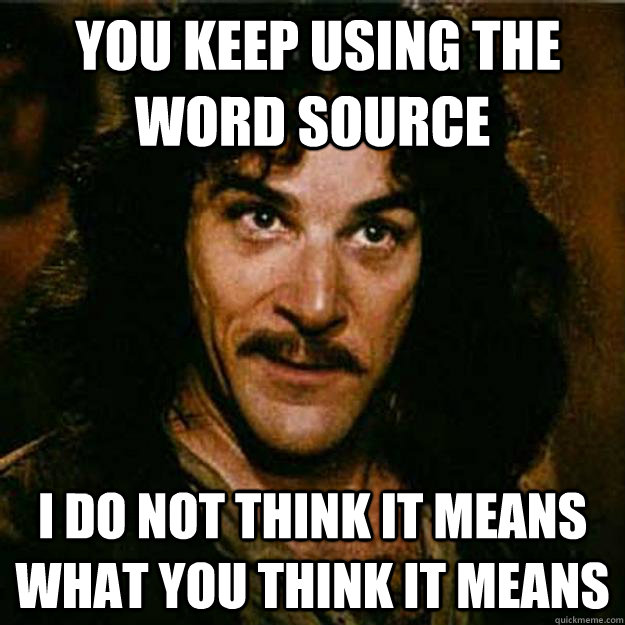  You keep using the word source I do not think it means what you think it means -  You keep using the word source I do not think it means what you think it means  Inigo Montoya