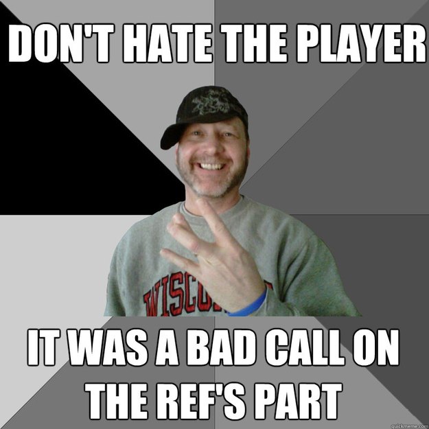 don't hate the player it was a bad call on the ref's part  Hood Dad