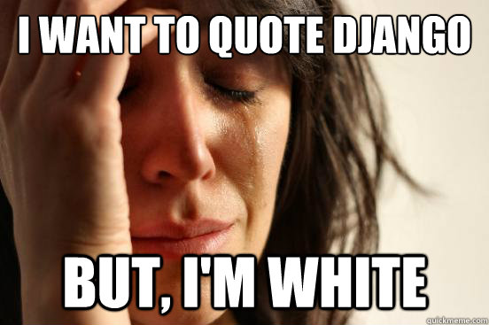 I want to quote django  but, i'm white - I want to quote django  but, i'm white  First World Problems