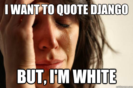I want to quote django  but, i'm white  First World Problems