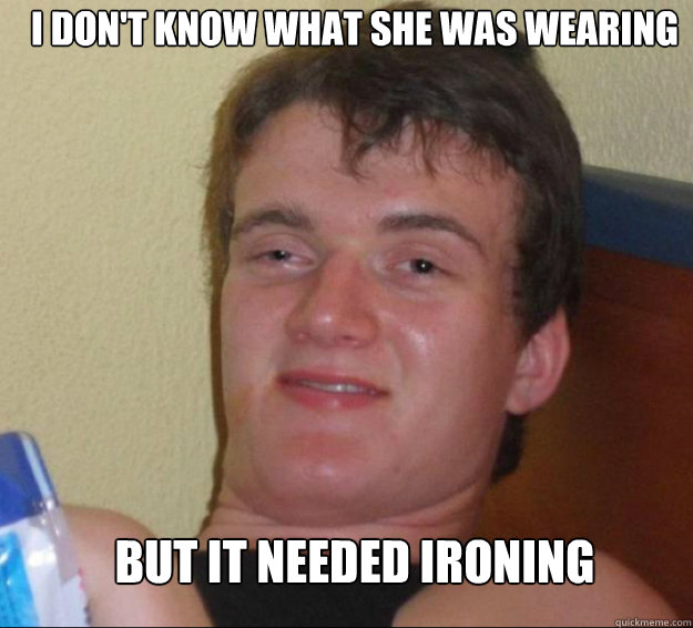 I don't know what she was wearing but it needed ironing  10guy