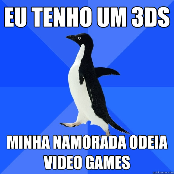 Eu tenho um 3DS Minha namorada odeia video games  Socially Awkward Penguin