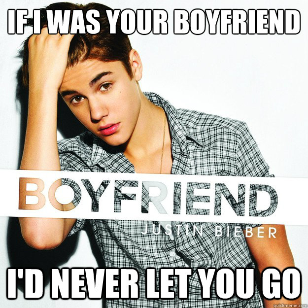 If I was your boyfriend I'd never let you go - If I was your boyfriend I'd never let you go  Overly Attached Boyfriend