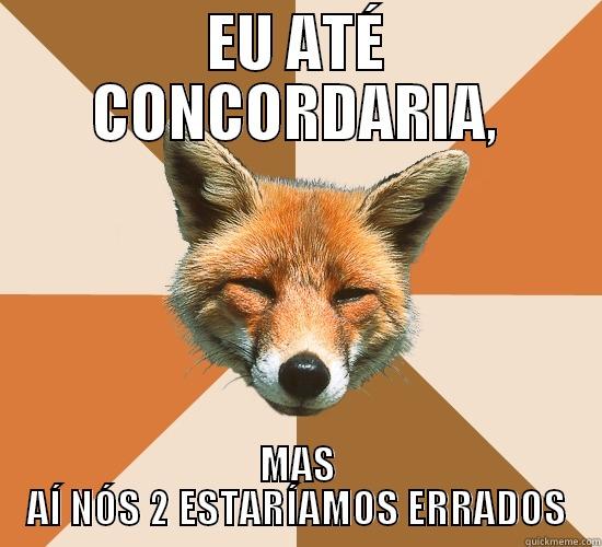 EU ATÉ CONCORDARIA, MAS AÍ NÓS 2 ESTARÍAMOS ERRADOS Condescending Fox