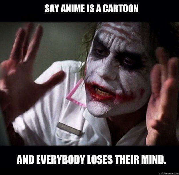 Say Anime is a cartoon And everybody loses their mind.  joker