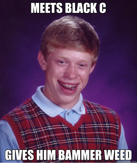 MEETS BLACK C GIVES HIM BAMMER WEED  Bad Luck Brian