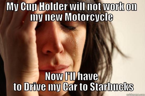 MY CUP HOLDER WILL NOT WORK ON MY NEW MOTORCYCLE NOW I'LL HAVE   TO DRIVE MY CAR TO STARBUCKS First World Problems