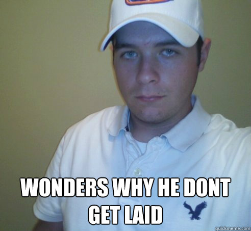  Wonders why he dont get laid  Pathetic Pete