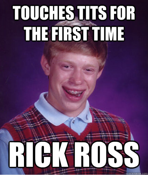 Touches tits for the first time Rick Ross  Bad Luck Brian