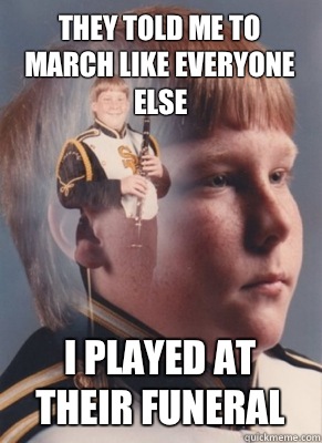 They told me to march like everyone else I played at their funeral  Revenge Band Kid