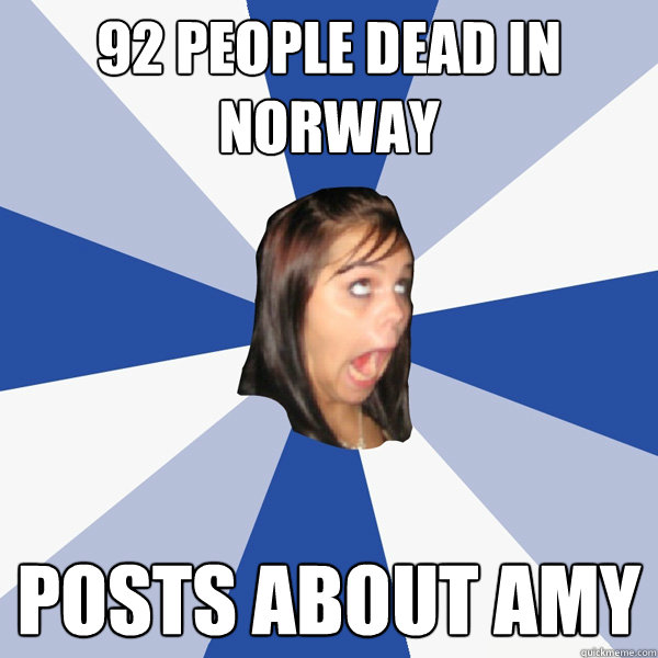 92 people dead in norway posts about amy  Annoying Facebook Girl