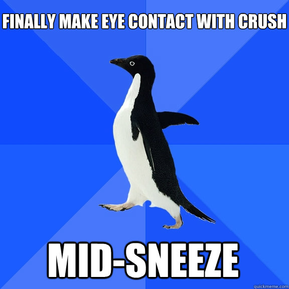 Finally make eye contact with crush mid-sneeze    Socially Awkward Penguin