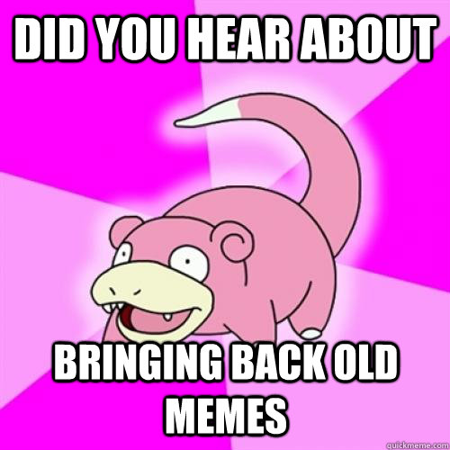 DID YOU HEAR ABOUT BRINGING BACK OLD MEMES  Slow Poke