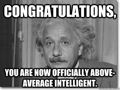 Congratulations, You are now officially above-average intelligent. - Congratulations, You are now officially above-average intelligent.  Officially smart