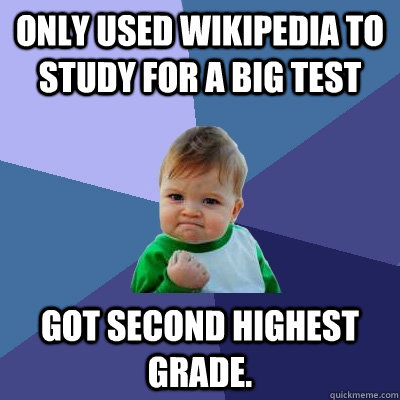 Only used Wikipedia to study for a big test Got second highest grade. - Only used Wikipedia to study for a big test Got second highest grade.  Success Kid