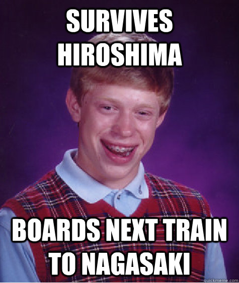 Survives Hiroshima Boards next train to Nagasaki - Survives Hiroshima Boards next train to Nagasaki  Bad Luck Brian