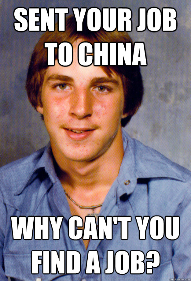 Sent your job to china Why can't you find a job?
  Old Economy Steven