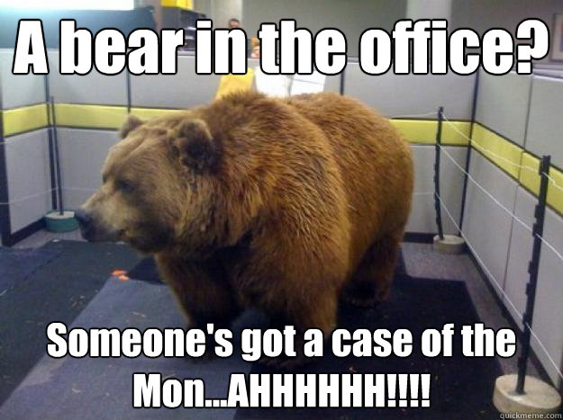 A bear in the office? Someone's got a case of the Mon...AHHHHHH!!!! - A bear in the office? Someone's got a case of the Mon...AHHHHHH!!!!  Office Grizzly