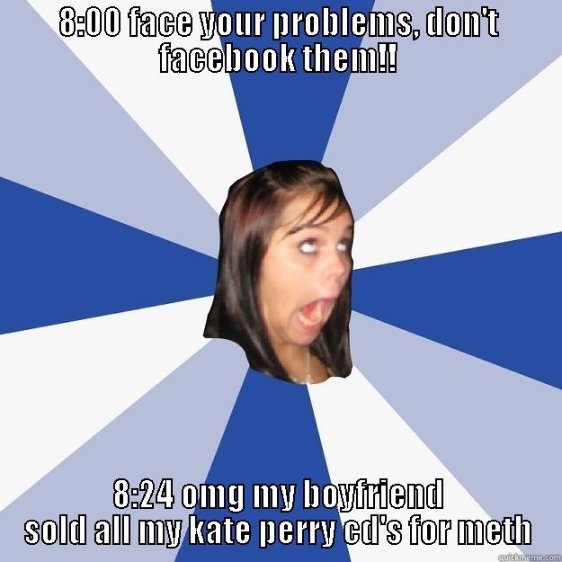 8:00 FACE YOUR PROBLEMS, DON'T FACEBOOK THEM!! 8:24 OMG MY BOYFRIEND SOLD ALL MY KATE PERRY CD'S FOR METH Annoying Facebook Girl