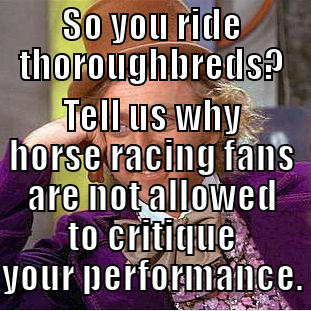SO YOU RIDE THOROUGHBREDS? TELL US WHY HORSE RACING FANS ARE NOT ALLOWED TO CRITIQUE YOUR PERFORMANCE. Condescending Wonka