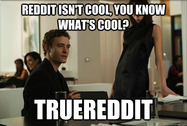 Reddit isn't cool, you know what's cool?  TrueReddit  sean