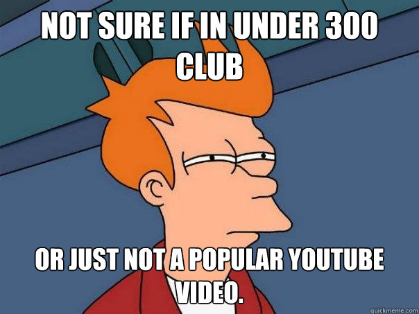 Not sure if in under 300 club  Or just not a popular youtube video.  Futurama Fry