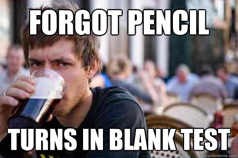 forgot pencil turns in blank test  Lazy College Senior