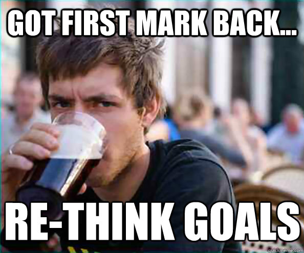 Got first mark back... re-think goals  Lazy College Senior