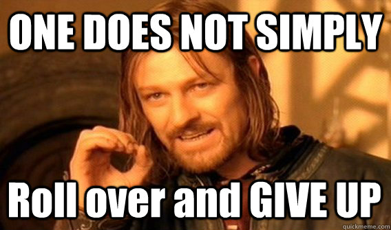ONE DOES NOT SIMPLY Roll over and GIVE UP  One Does Not Simply