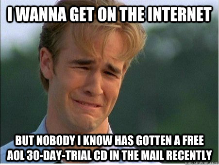 I wanna get on the internet but nobody I know has gotten a free AOL 30-day-trial CD in the mail recently - I wanna get on the internet but nobody I know has gotten a free AOL 30-day-trial CD in the mail recently  1990s Problems