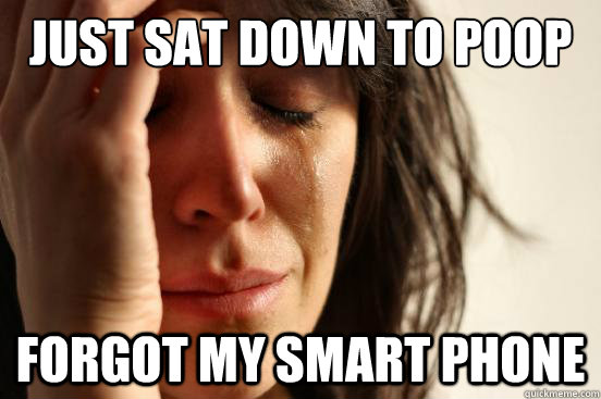 Just sat down to poop forgot my smart phone  First World Problems